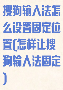 搜狗输入法怎么设置固定位置(怎样让搜狗输入法固定)