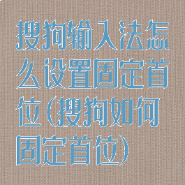 搜狗输入法怎么设置固定首位(搜狗如何固定首位)