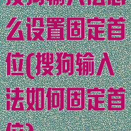 搜狗输入法怎么设置固定首位(搜狗输入法如何固定首位)