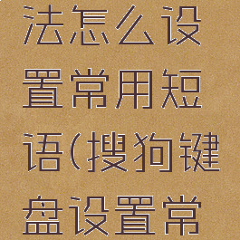 搜狗输入法怎么设置常用短语(搜狗键盘设置常用短语)