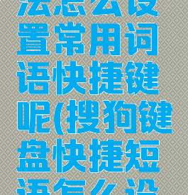 搜狗输入法怎么设置常用词语快捷键呢(搜狗键盘快捷短语怎么设置)