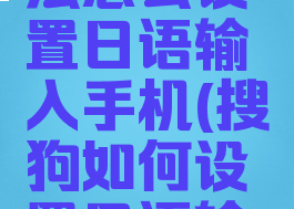 搜狗输入法怎么设置日语输入手机(搜狗如何设置日语输入法)