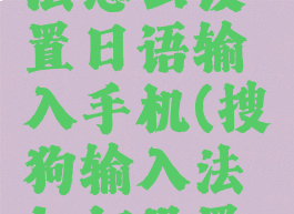 搜狗输入法怎么设置日语输入手机(搜狗输入法如何设置日语输入)