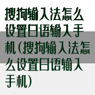 搜狗输入法怎么设置日语输入手机(搜狗输入法怎么设置日语输入手机)