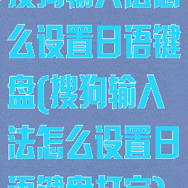 搜狗输入法怎么设置日语键盘(搜狗输入法怎么设置日语键盘打字)