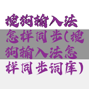 搜狗输入法怎样同步(搜狗输入法怎样同步词库)