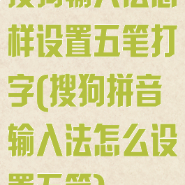 搜狗输入法怎样设置五笔打字(搜狗拼音输入法怎么设置五笔)
