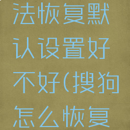 搜狗输入法恢复默认设置好不好(搜狗怎么恢复默认设置)