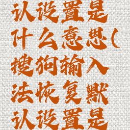 搜狗输入法恢复默认设置是什么意思(搜狗输入法恢复默认设置是什么意思呀)