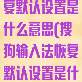 搜狗输入法恢复默认设置是什么意思(搜狗输入法恢复默认设置是什么意思啊)