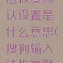 搜狗输入法恢复默认设置是什么意思(搜狗输入法恢复默认词频)