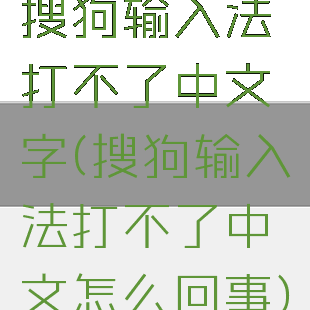搜狗输入法打不了中文字(搜狗输入法打不了中文怎么回事)