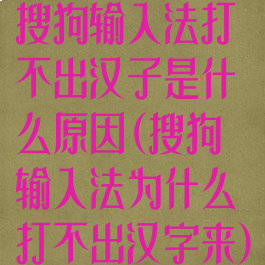 搜狗输入法打不出汉子是什么原因(搜狗输入法为什么打不出汉字来)