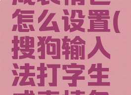 搜狗输入法打字生成表情包怎么设置(搜狗输入法打字生成表情包怎么设置出来)