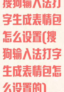 搜狗输入法打字生成表情包怎么设置(搜狗输入法打字生成表情包怎么设置的)
