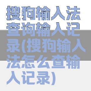 搜狗输入法查询输入记录(搜狗输入法怎么查输入记录)