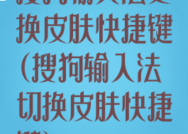 搜狗输入法更换皮肤快捷键(搜狗输入法切换皮肤快捷键)