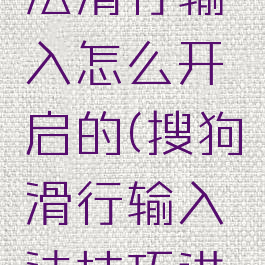 搜狗输入法滑行输入怎么开启的(搜狗滑行输入法技巧进阶)