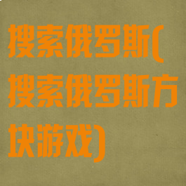 搜索俄罗斯(搜索俄罗斯方块游戏)