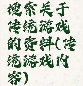 搜索关于传统游戏的资料(传统游戏内容)