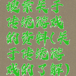 搜索关于传统游戏的资料(关于传统游戏的了解)