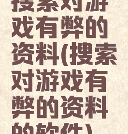 搜索对游戏有弊的资料(搜索对游戏有弊的资料的软件)