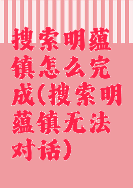 搜索明蕴镇怎么完成(搜索明蕴镇无法对话)