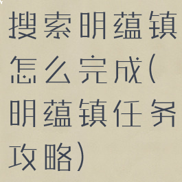 搜索明蕴镇怎么完成(明蕴镇任务攻略)