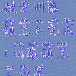 搜索明蕴镇怎么完成(明蕴镇怎么探索)