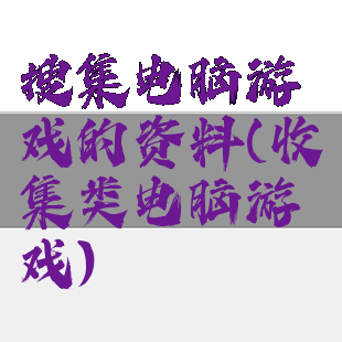 搜集电脑游戏的资料(收集类电脑游戏)