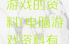 搜集电脑游戏的资料(电脑游戏资料有哪些)