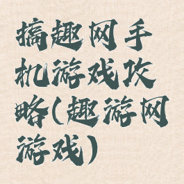 搞趣网手机游戏攻略(趣游网游戏)