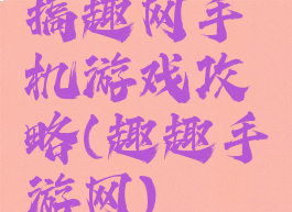 搞趣网手机游戏攻略(趣趣手游网)