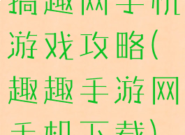 搞趣网手机游戏攻略(趣趣手游网手机下载)