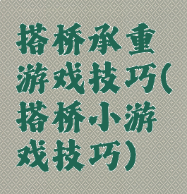 搭桥承重游戏技巧(搭桥小游戏技巧)