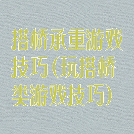 搭桥承重游戏技巧(玩搭桥类游戏技巧)