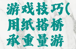 搭桥承重游戏技巧(用纸搭桥承重量游戏)