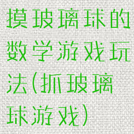 摸玻璃球的数学游戏玩法(抓玻璃球游戏)