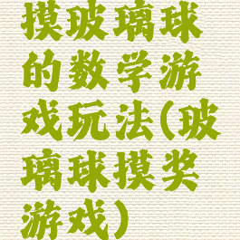摸玻璃球的数学游戏玩法(玻璃球摸奖游戏)