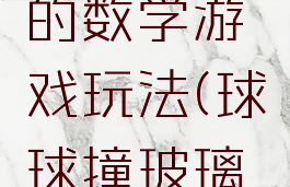 摸玻璃球的数学游戏玩法(球球撞玻璃的游戏)