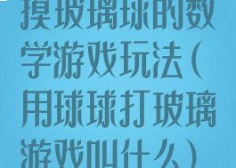 摸玻璃球的数学游戏玩法(用球球打玻璃游戏叫什么)