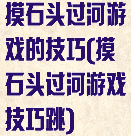摸石头过河游戏的技巧(摸石头过河游戏技巧跳)