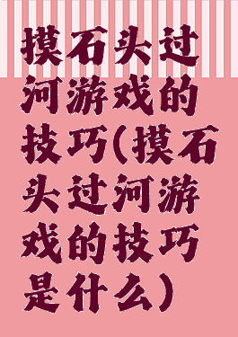 摸石头过河游戏的技巧(摸石头过河游戏的技巧是什么)