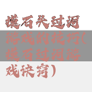 摸石头过河游戏的技巧(摸石过河游戏诀窍)