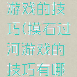 摸石过河游戏的技巧(摸石过河游戏的技巧有哪些)