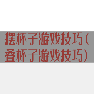 摆杯子游戏技巧(叠杯子游戏技巧)