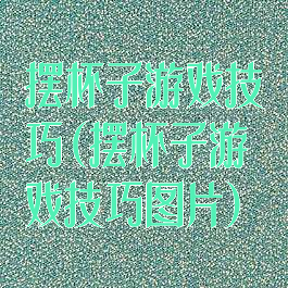 摆杯子游戏技巧(摆杯子游戏技巧图片)