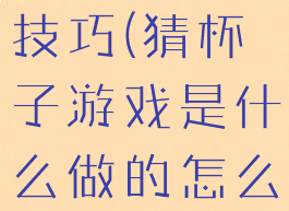 摆杯子游戏技巧(猜杯子游戏是什么做的怎么玩)