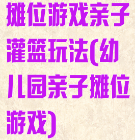 摊位游戏亲子灌篮玩法(幼儿园亲子摊位游戏)