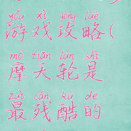 摩天轮坑爹游戏攻略(摩天轮是最残酷的游戏)